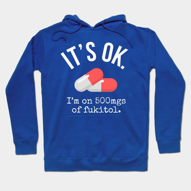 Its Ok Im on 500mg of Fukitol - Sarcastic gift Hoodie by Ivanapcm